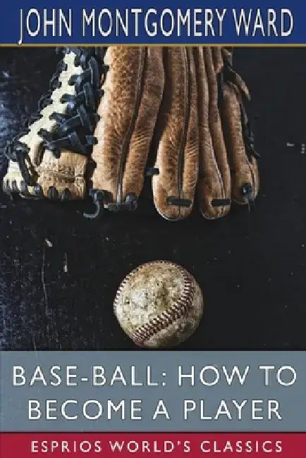 Base-Ball: How to Become a Player (Esprios Classics) by John Montgomery Ward