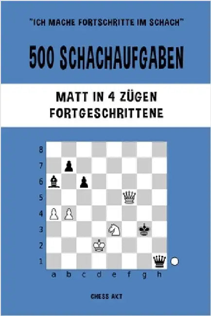 500 Schachaufgaben, Matt in 4 Zügen, Fortgeschrittene: Lösen Sie Schachprobleme und verbessern Sie Ihre taktischen Fähigkeiten! by Akt, Chess