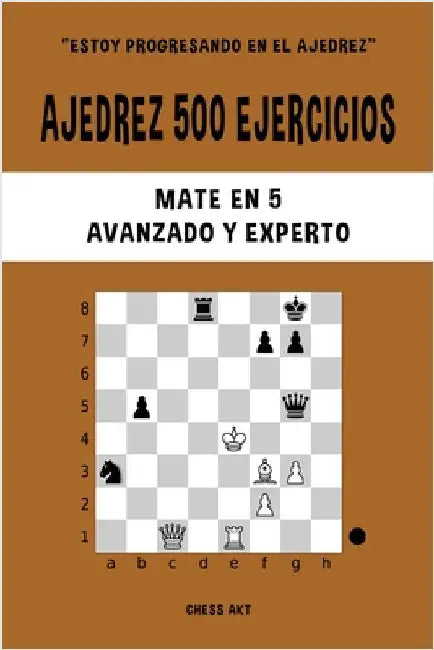 Ajedrez 500 ejercicios, Mate en 5, Nivel Avanzado y Experto: Resuelve problemas de ajedrez y mejora tus habilidades tácticas by Akt, Chess