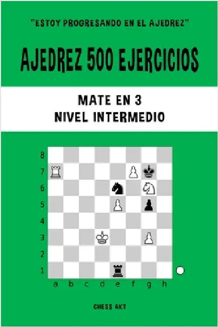 Ajedrez 500 ejercicios, Mate en 3, Nivel Intermedio: Resuelve problemas de ajedrez y mejora tus habilidades tácticas by Akt, Chess