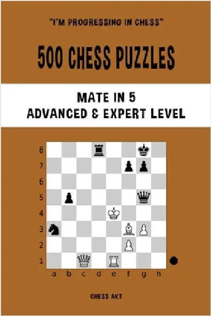500 Chess Puzzles, Mate in 5, Advanced and Expert Level: Solve chess problems and improve your tactical skills by Akt, Chess