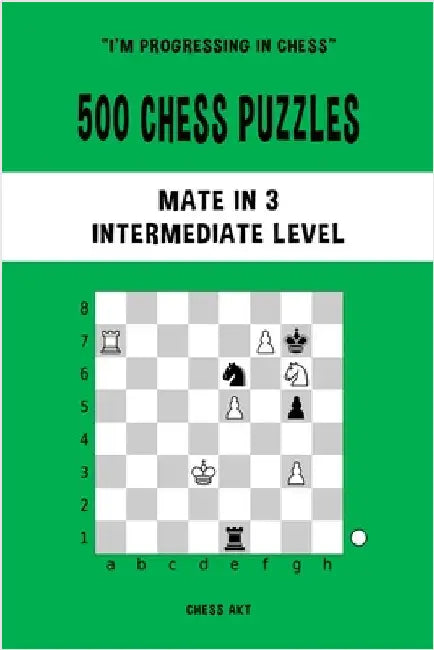 500 Chess Puzzles, Mate in 3, Intermediate Level: Solve chess problems and improve your tactical skills by Akt, Chess