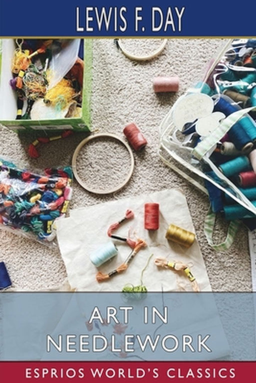 Art in Needlework (Esprios Classics) by Lewis F. Day