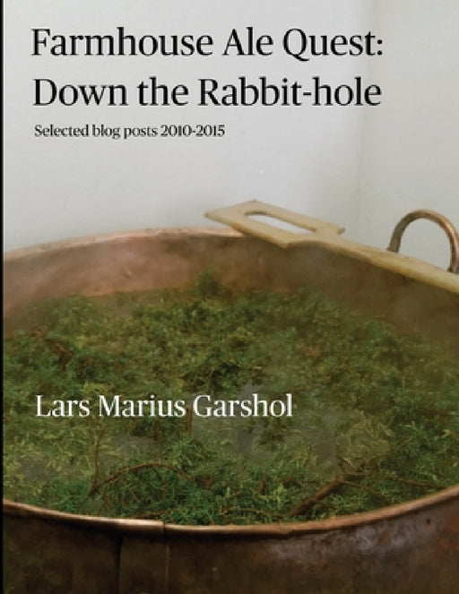 Farmhouse Ale Quest: Down the Rabbit-hole: Blog posts 2010-2015 by Lars Marius Garshol