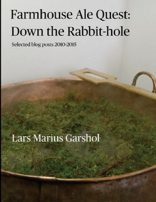 Farmhouse Ale Quest: Down the Rabbit-hole: Blog posts 2010-2015 by Lars Marius Garshol