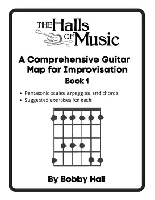 The Halls of Music Comprehensive Guitar Map Book 1: Pentatonic, blues, major and minor scales, arpeggios, chords by Robert Hall