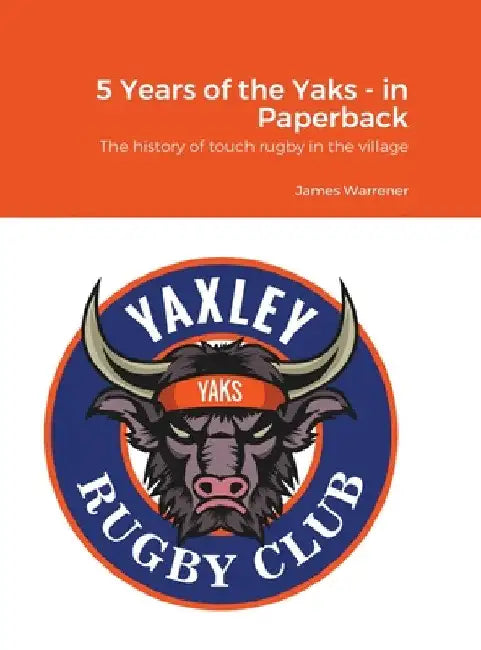 5 Years of the Yaks - in Paperback: A history to date of the first rugby club in Yaxley with a full playing record and season by season guide. by James Warrener