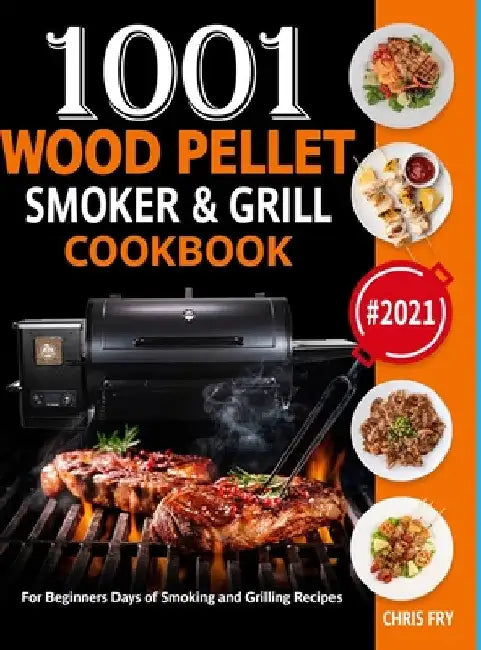 Wood Pellet Smoker and Grill Cookbook: 1001 For Beginners Days of Smoking and Grilling Recipe book: The Ultimate Barbecue Recipes and BBQ meals #2021 by Chris Fry