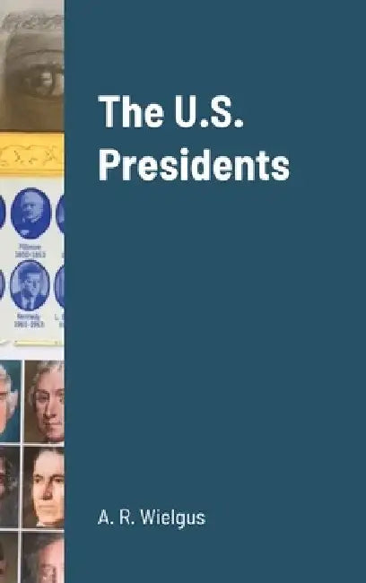 The U.S. Presidents by A. R. Wielgus