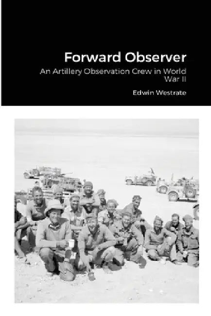 Forward Observer: An Artillery Observation Crew in World War II by Edwin Westrate