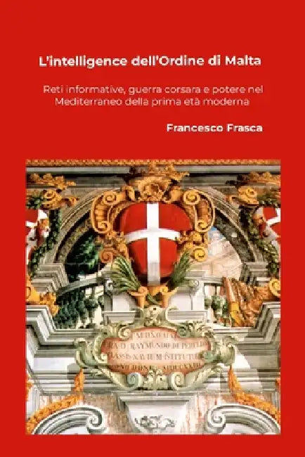 L'intelligence dell'Ordine di Malta: Reti informative, guerra corsara e potere nel Mediterraneo della prima età moderna by Francesco Frasca