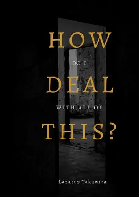 HOW do I DEAL with all of THIS? by Lazarus Takawira