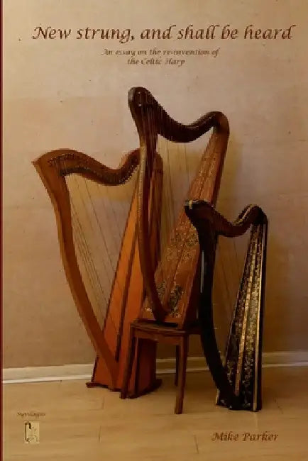 New Strung, And Shall Be Heard: An essay on the re-invention of the Celtic harp by Mike Parker