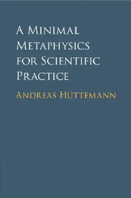 A Minimal Metaphysics for Scientific Practice by Andreas Hüttemann
