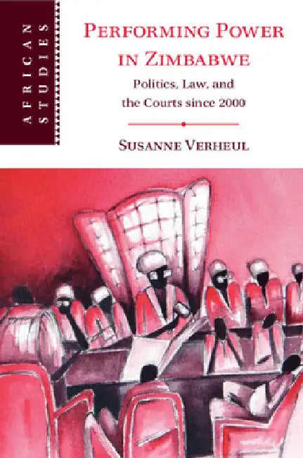 Performing Power in Zimbabwe: Politics, Law, and the Courts Since 2000 by Susanne Verheul