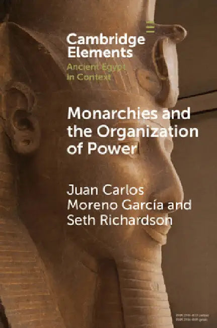 Monarchies and the Organization of Power: Ancient Egypt and Babylonia Compared (2100-1750 Bc) by Juan Carlos Moreno García