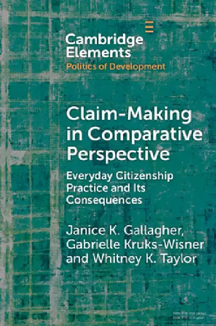Claim-Making in Comparative Perspective: Everyday Citizenship Practice and Its Consequences by Janice K. Gallagher