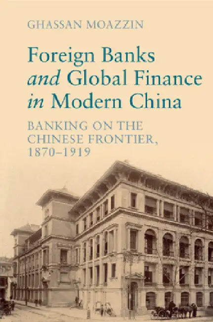 Foreign Banks and Global Finance in Modern China by Ghassan Moazzin