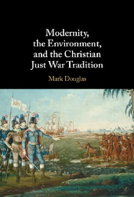 Modernity, the Environment, and the Christian Just War Tradition by Mark Douglas