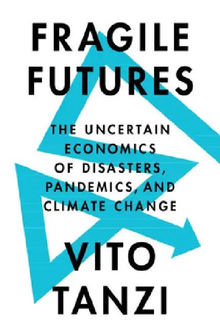 Fragile Futures: The Uncertain Economics of Disasters, Pandemics, and Climate Change by Vito Tanzi