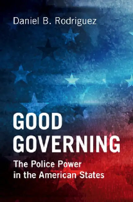 Good Governing: The Police Power in the American States by Daniel B. Rodriguez
