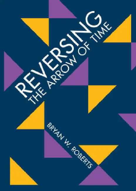 Reversing the Arrow of Time by Bryan W. Roberts