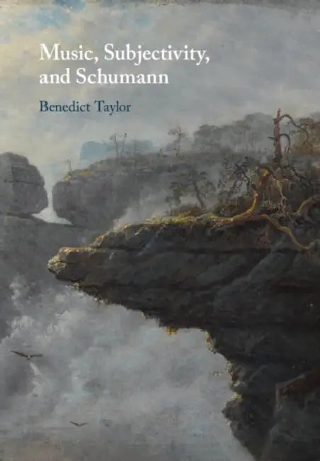 Music, Subjectivity, and Schumann by Benedict Taylor