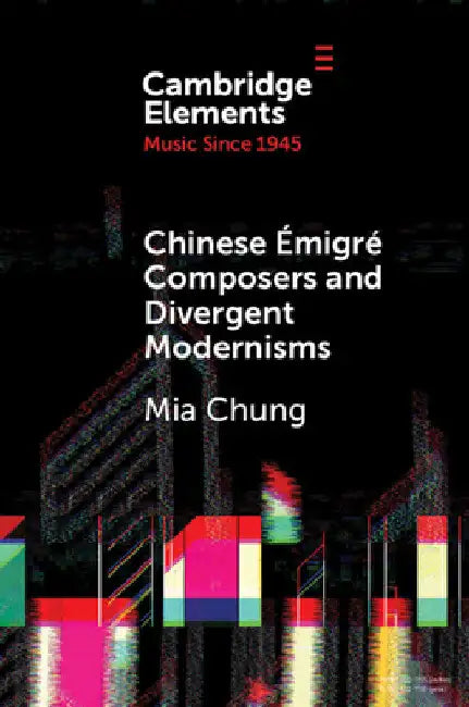 Chinese Émigré Composers and Divergent Modernisms by Mia Chung