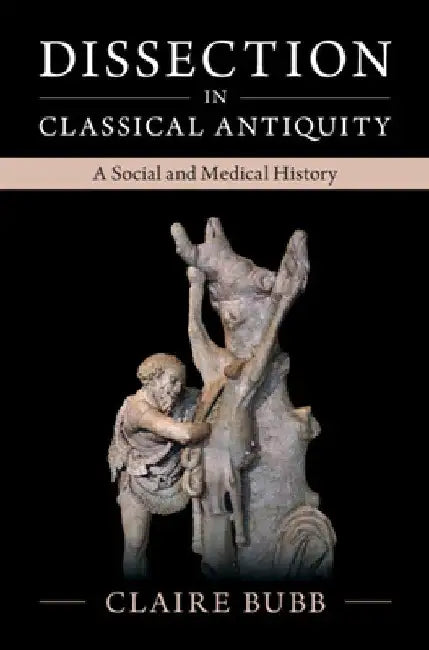 Dissection in Classical Antiquity: A Social and Medical History by Claire Bubb