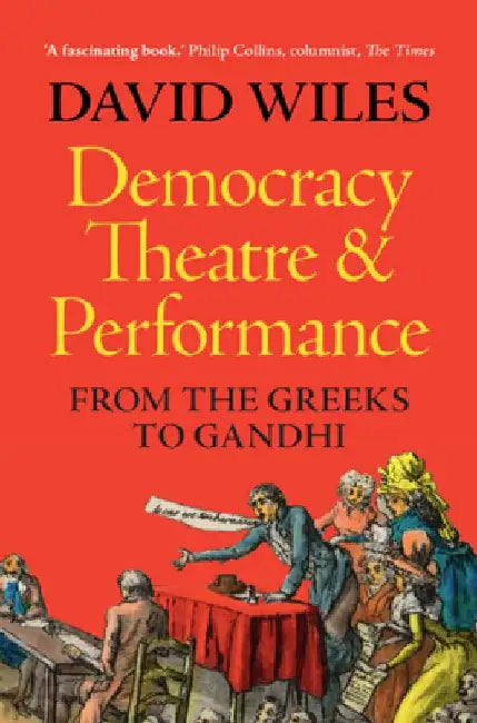 Democracy, Theatre and Performance: From the Greeks to Gandhi by David Wiles