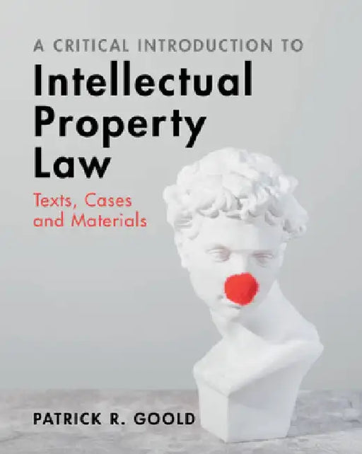 A Critical Introduction to Intellectual Property Law: Texts, Cases and Materials by Patrick R. Goold