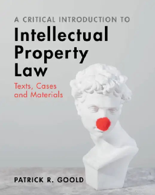 A Critical Introduction to Intellectual Property Law: Texts, Cases and Materials by Patrick R. Goold