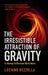 The Irresistible Attraction of Gravity: A Journey to Discover Black Holes by Luciano Rezzolla