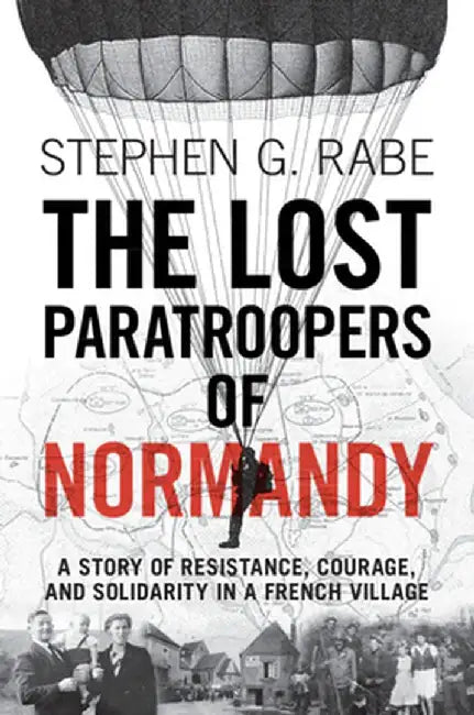 The Lost Paratroopers Of Normandy: A Story Of Resistance Courage And Solidarity In A French Village by Rabe, Stephen G.