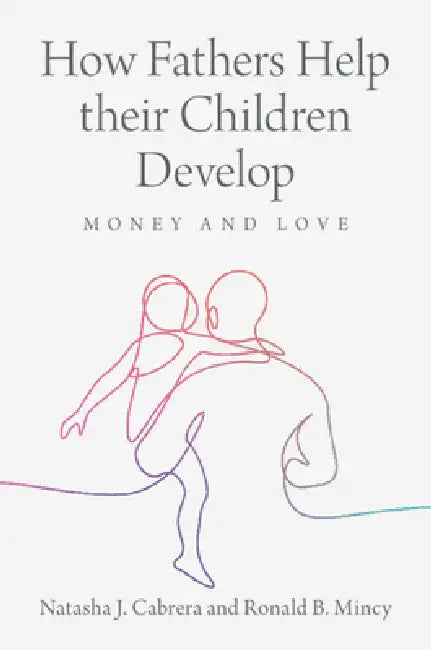How Fathers Help Their Children Develop: Money and Love by Natasha J. Cabrera, Ronald B. Mincy