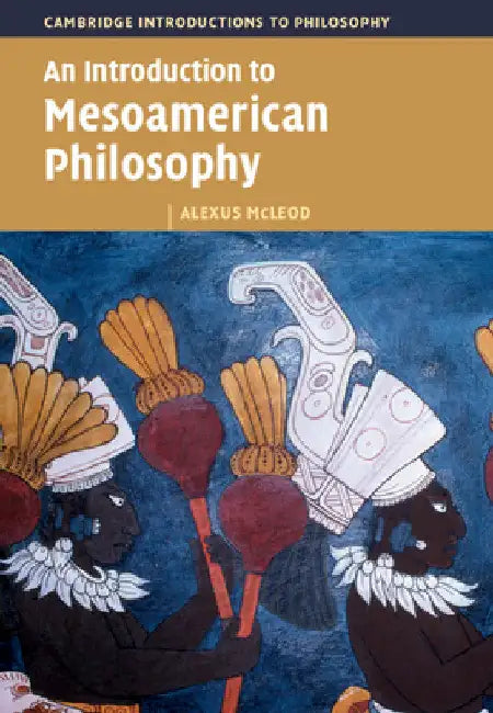 An Introduction to Mesoamerican Philosophy by Alexus McLeod