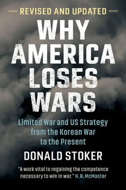 Why America Loses Wars: Limited War and Us Strategy from the Korean War to the Present by Donald Stoker