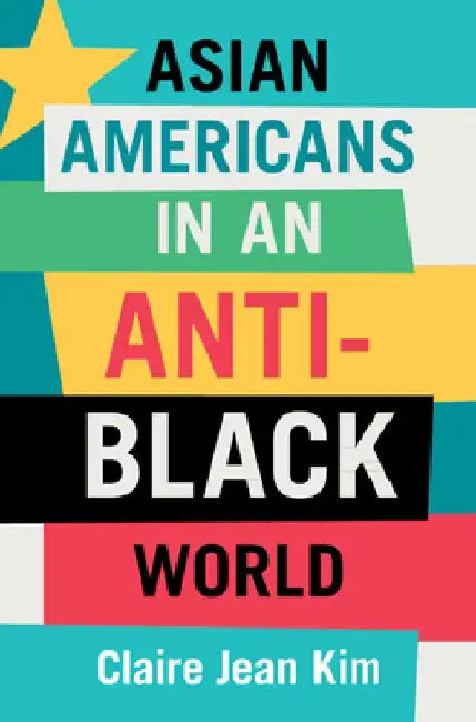 Asian Americans in an Anti-Black World by Claire Jean Kim