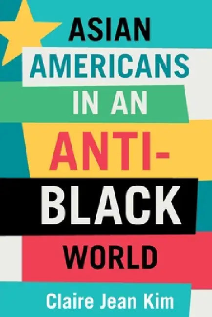 Asian Americans in an Anti-Black World by Claire Jean Kim