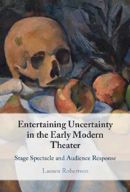 Entertaining Uncertainty in the Early Modern Theater by Lauren Robertson