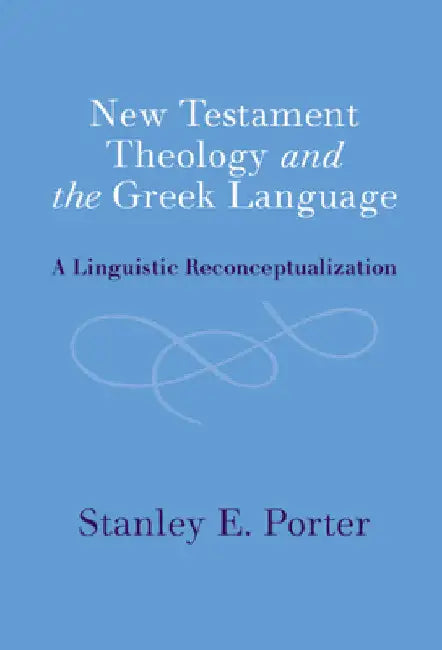 New Testament Theology and the Greek Language by Stanley E. Porter
