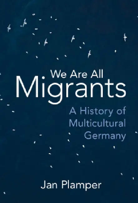 We Are All Migrants: A History of Multicultural Germany by Jan Plamper