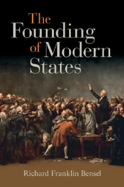 The Founding of Modern States by Richard Franklin Bensel