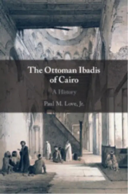 The Ottoman Ibadis of Cairo by Jr. Love Paul M.