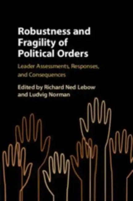 Robustness and Fragility of Political Orders: Leader Assessments, Responses, and Consequences by Richard Ned LeBow, Ludvig Norman