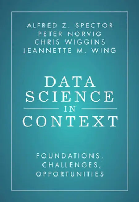 Data Science in Context: Foundations, Challenges, Opportunities by Alfred Z. Spector