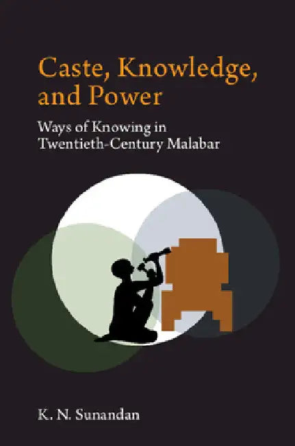 Caste, Knowledge, and Power by Sunandan K. N.