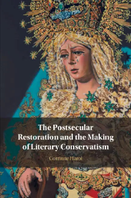 The Postsecular Restoration and the Making of Literary Conservatism by Corrinne Harol