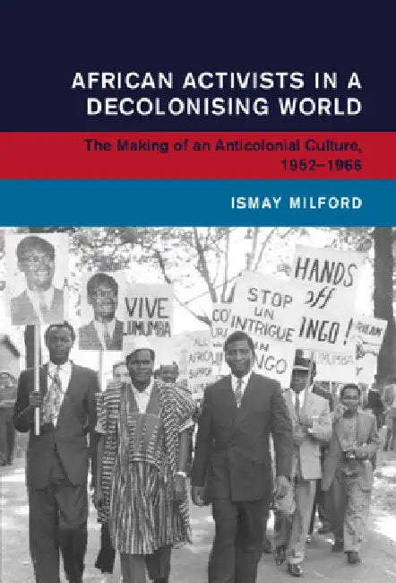 African Activists in a Decolonising World by Ismay Milford