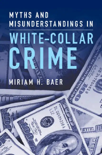 Myths and Misunderstandings in White-Collar Crime by Miriam H. Baer